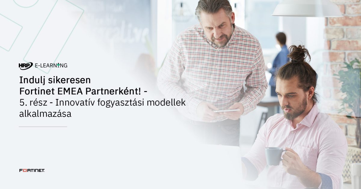 Indulj sikeresen Fortinet EMEA Partnerként! - 5. rész - Innovatív fogyasztási modellek alkalmazása